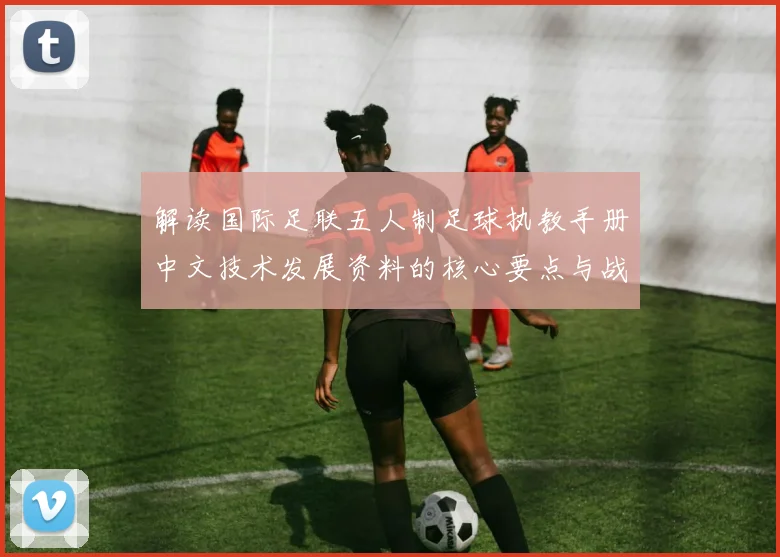 解读国际足联五人制足球执教手册中文技术发展资料的核心要点与战术应用