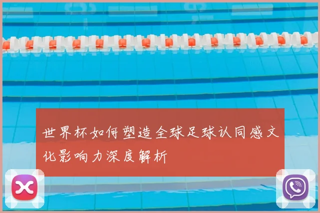 世界杯如何塑造全球足球认同感文化影响力深度解析