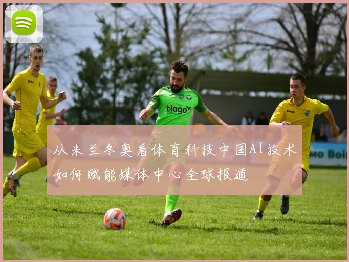 从米兰冬奥看体育科技中国AI技术如何赋能媒体中心全球报道