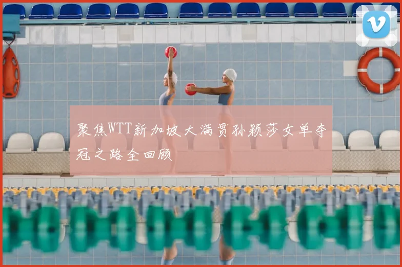 聚焦WTT新加坡大满贯孙颖莎女单夺冠之路全回顾