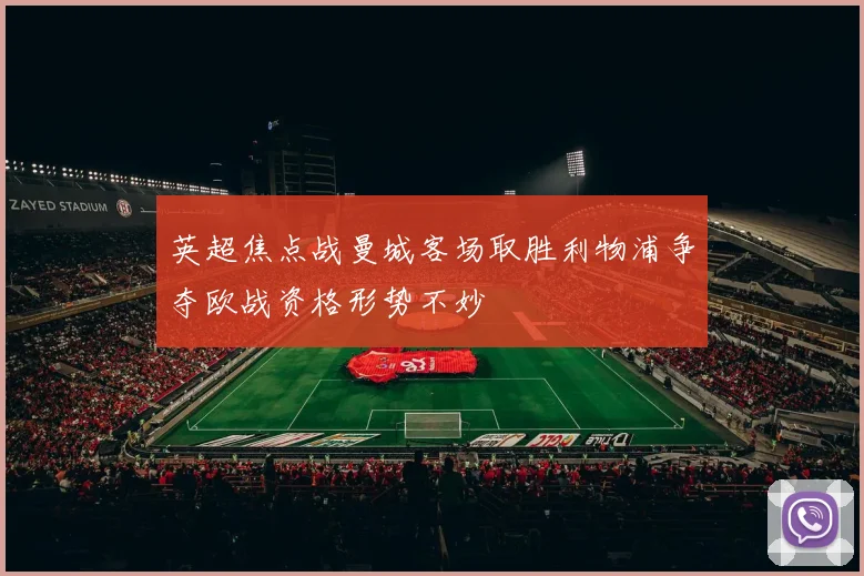 英超焦点战曼城客场取胜利物浦争夺欧战资格形势不妙