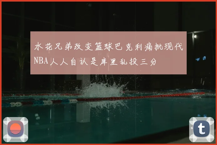 水花兄弟改变篮球巴克利痛批现代NBA人人自认是库里乱投三分