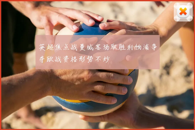 英超焦点战曼城客场取胜利物浦争夺欧战资格形势不妙