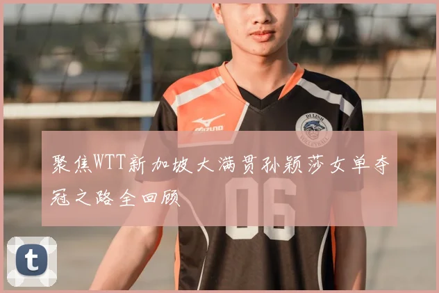 聚焦WTT新加坡大满贯孙颖莎女单夺冠之路全回顾