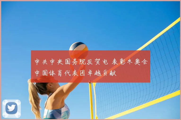 中共中央国务院发贺电 表彰冬奥会中国体育代表团卓越贡献